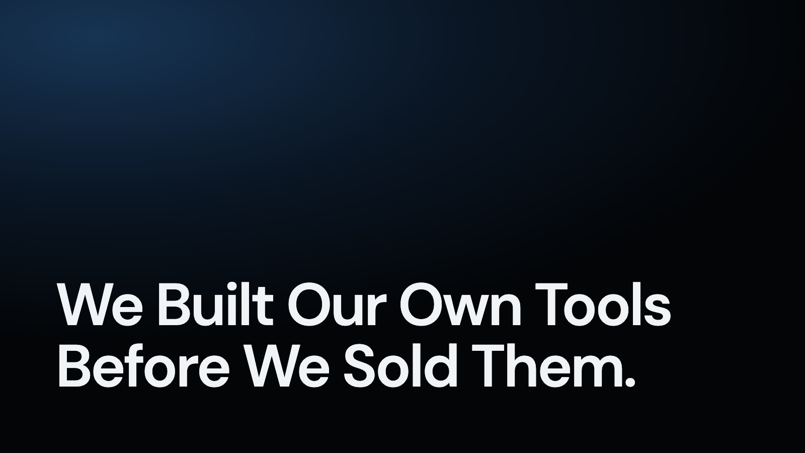 We Built Our Own Tools Before We Sold Them.